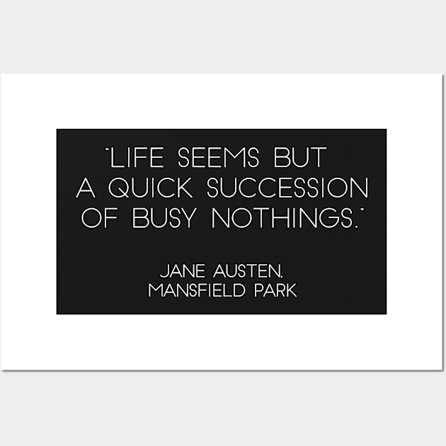 “Life Seems But A Quick Succession of Busy Nothings.” - Jane Austen, Mansfield Park (White) Wall Art by nkZarger08